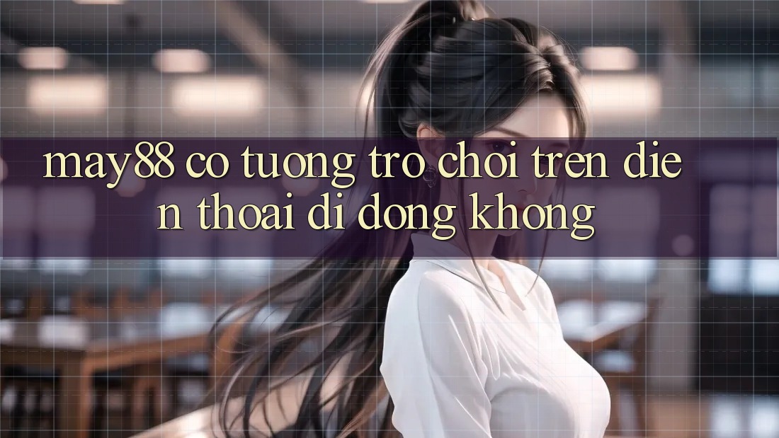 May88 có tương trợ chơi trên điện thoại di động không? May88 có tương trợ chơi trên điện thoại di động không?