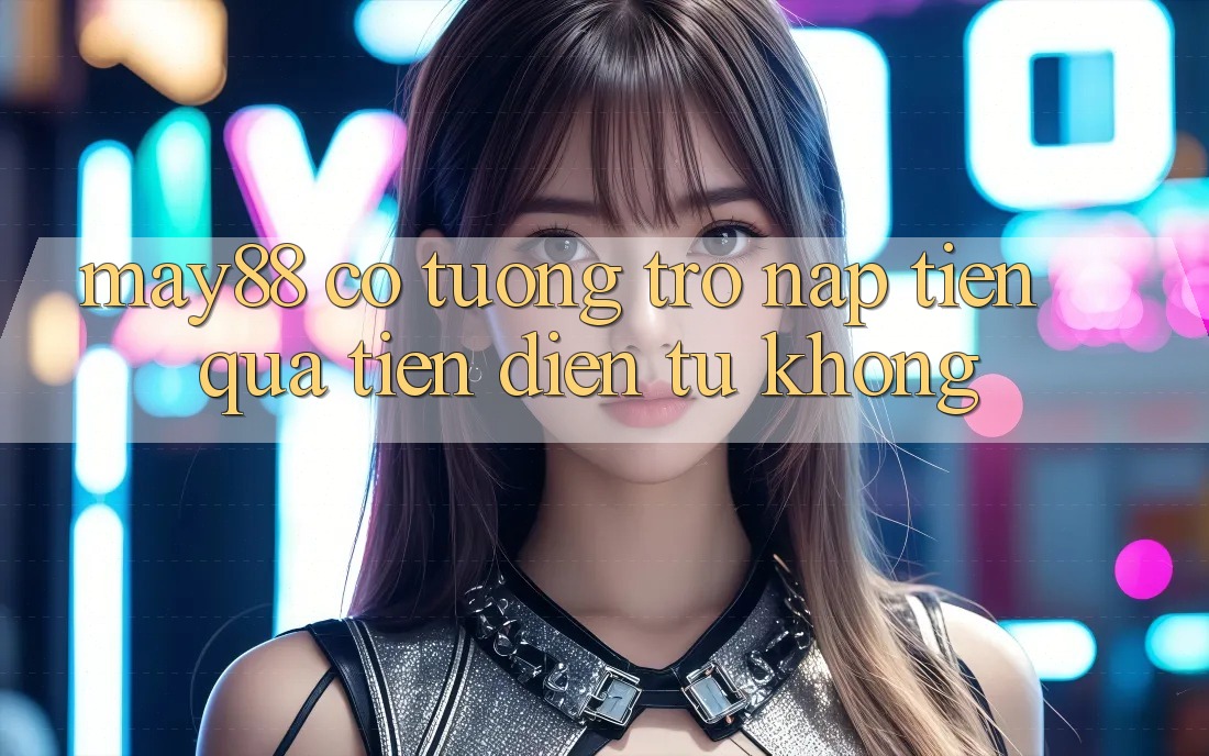 May88 có tương trợ nạp tiền qua tiền điện tử không? May88 có tương trợ nạp tiền qua tiền điện tử không?