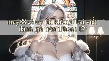 may88 có uy tín không bài viết đánh giá trên iPhone 15