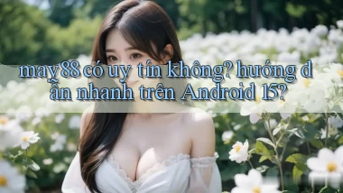 may88 có uy tín không hướng dẫn nhanh trên Android 15