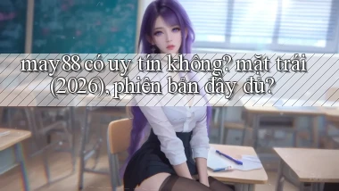 may88 có uy tín không mặt trái (2026), phiên bản đầy đủ