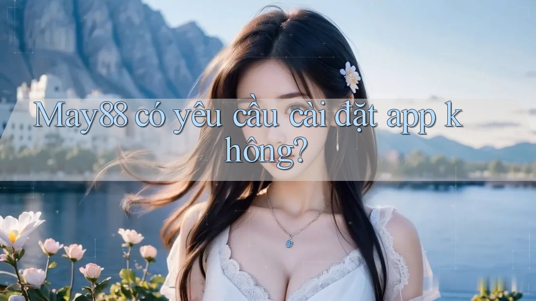 May88 có yêu cầu cài đặt app không? May88 có yêu cầu cài đặt app không?