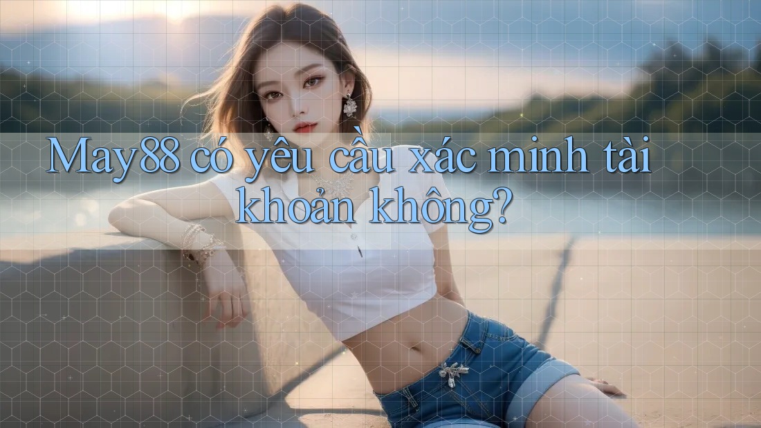 May88 có yêu cầu xác minh tài khoản không? May88 có yêu cầu xác minh tài khoản không?