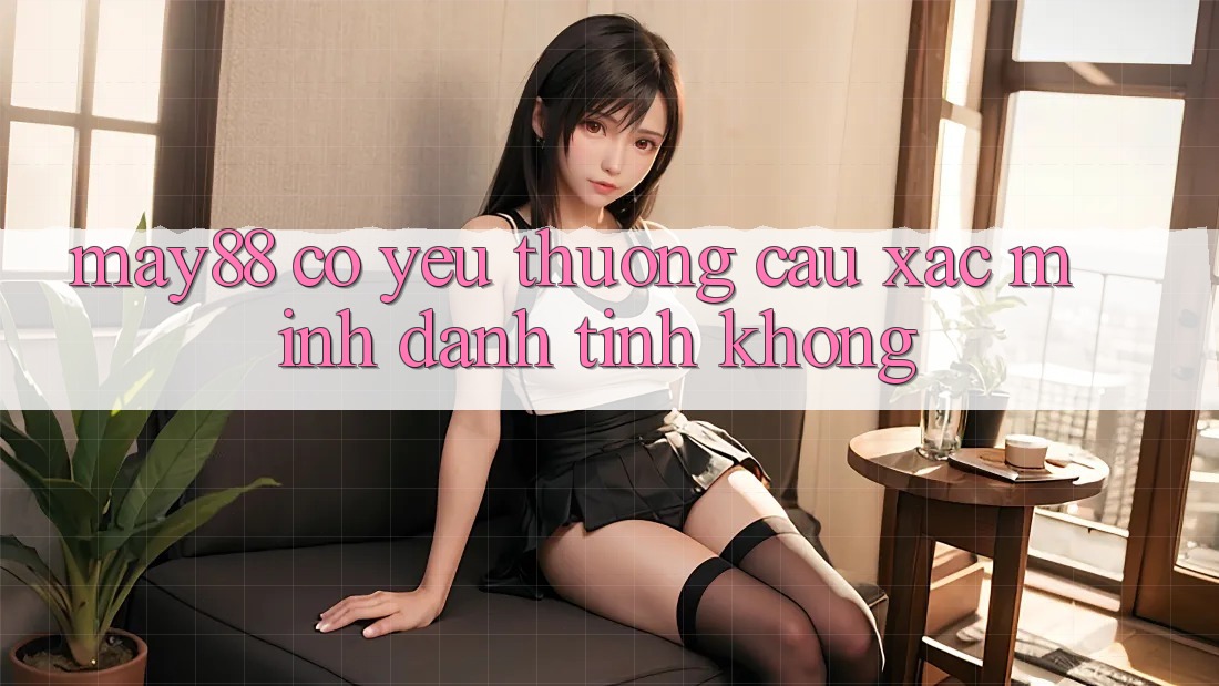 May88 có yêu thương cầu xác minh danh tính không? May88 có yêu thương cầu xác minh danh tính không?
