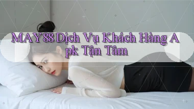 may88  dịch vụ khách hàng apk tận tâm