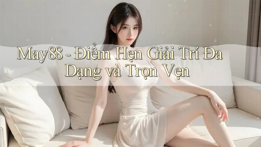 May88 - Điểm Hẹn Giải Trí Đa Dạng và Trọn Vẹn May88 - Điểm Hẹn Giải Trí Đa Dạng và Trọn Vẹn