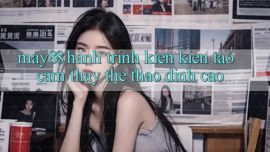 May88: Hành Trình Kiến Kiến tạo Cảm thấy Thể Thao Đỉnh Cao May88: Hành Trình Kiến Kiến tạo Cảm thấy Thể Thao Đỉnh Cao