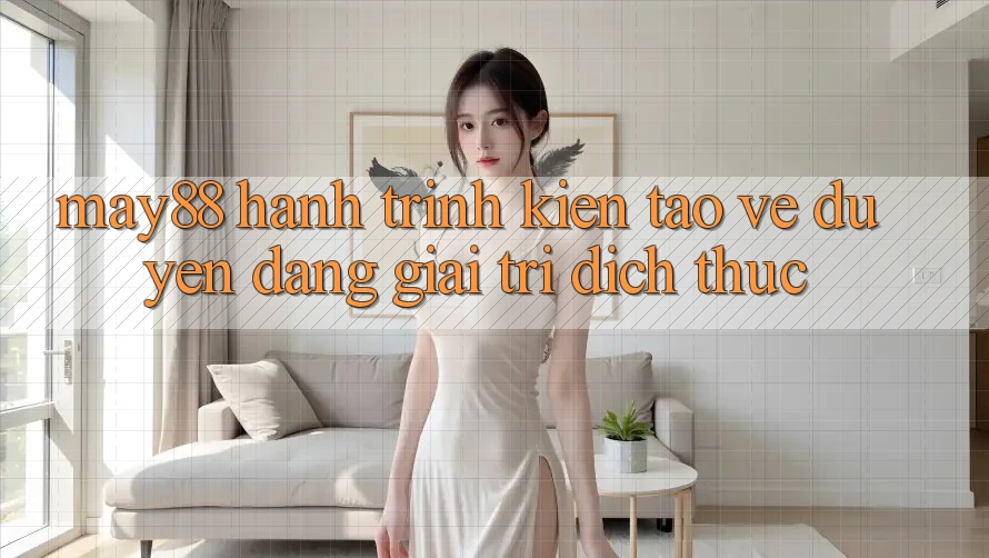 May88 - Hành Trình Kiến Tạo Vẻ Duyên dáng Giải Trí Đích Thực May88 - Hành Trình Kiến Tạo Vẻ Duyên dáng Giải Trí Đích Thực