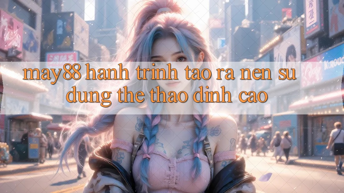 May88: Hành Trình Tạo ra nên Sử dụng Thể Thao Đỉnh cao May88: Hành Trình Tạo ra nên Sử dụng Thể Thao Đỉnh cao