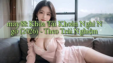 may88 khóa tài khoản nghi ngờ (2026), theo trải nghiệm