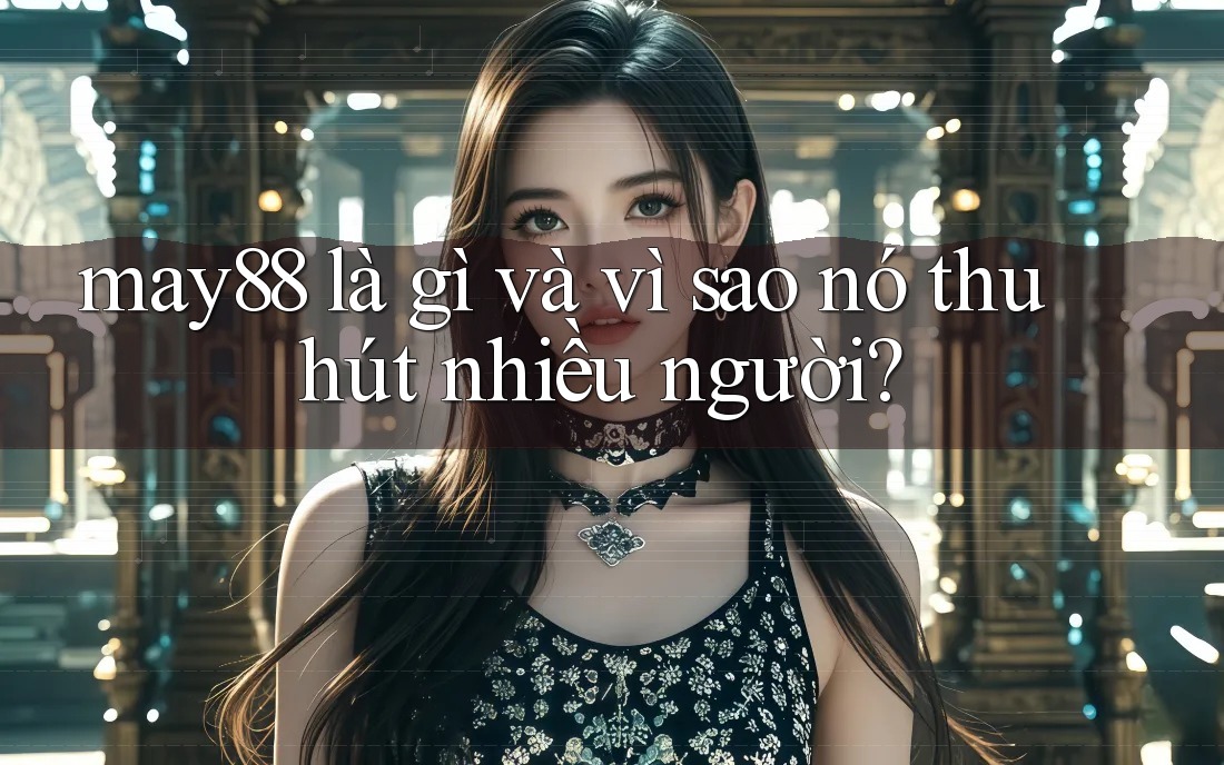 may88 là gì và vì sao nó thu hút nhiều người?