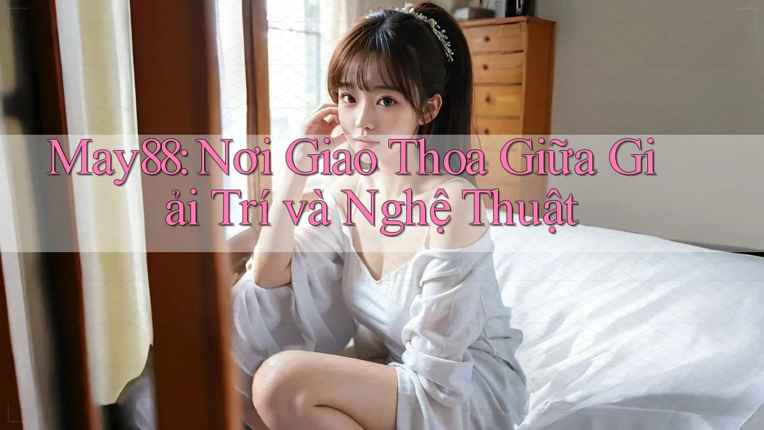 May88: Nơi Giao Thoa Giữa Giải Trí và Nghệ Thuật May88: Nơi Giao Thoa Giữa Giải Trí và Nghệ Thuật