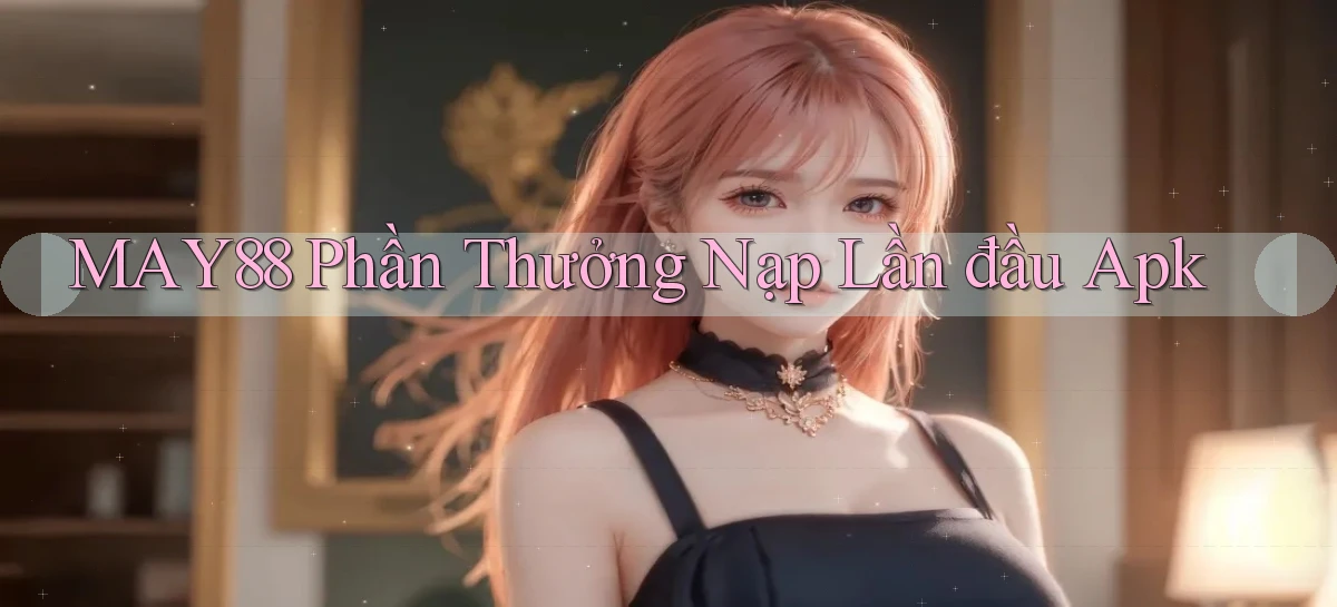 may88  phần thưởng nạp lần đầu apk