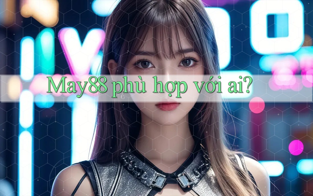 May88 phù hợp với ai? May88 phù hợp với ai?