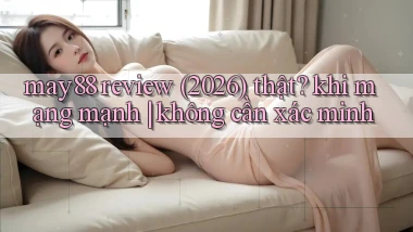 may88 review (2026) thật khi mạng mạnh không cần xác minh