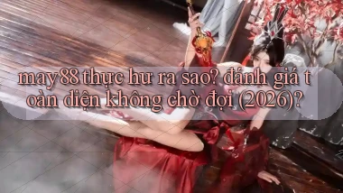 may88 thực hư ra sao đánh giá toàn diện không chờ đợi (2026)