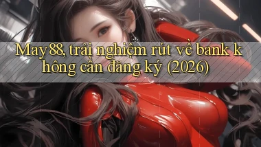 May88, trải nghiệm rút về bank không cần đăng ký (2026)