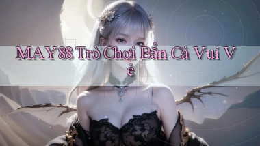 may88  trò chơi bắn cá vui vẻ