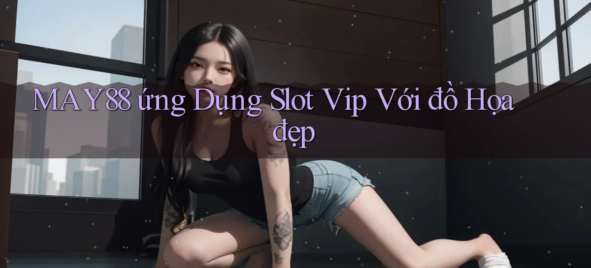 may88  ứng dụng slot vip với đồ họa đẹp