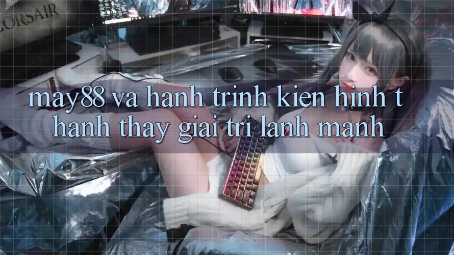 May88 Và Hành Trình Kiến Hình thành Thấy Giải Trí Lành Mạnh May88 Và Hành Trình Kiến Hình thành Thấy Giải Trí Lành Mạnh
