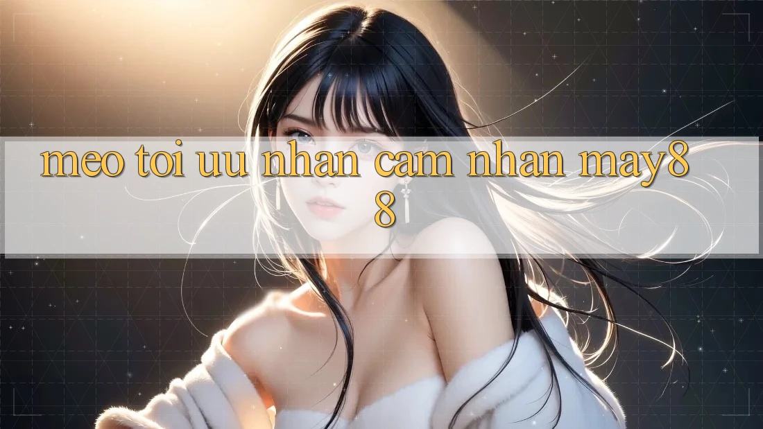 Mẹo tối ưu nhận cảm nhận may88