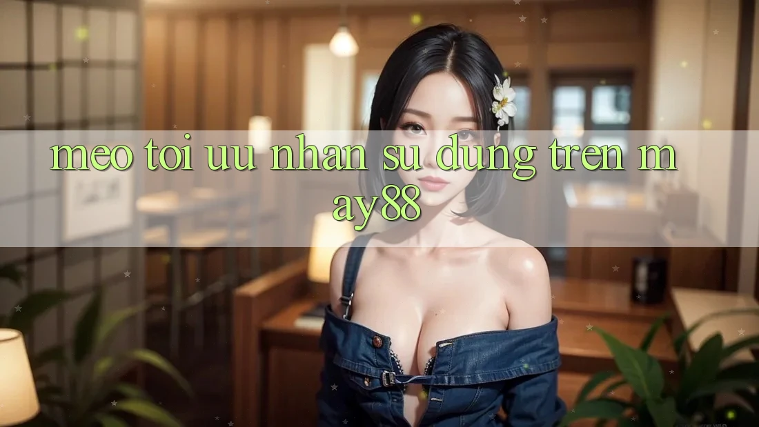 Mẹo tối ưu nhận sử dụng trên may88 Mẹo tối ưu nhận sử dụng trên may88