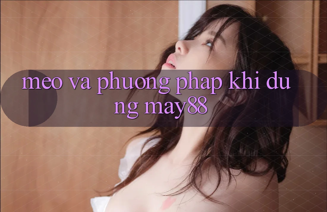 Mẹo và phương pháp khi dùng may88 Mẹo và phương pháp khi dùng may88