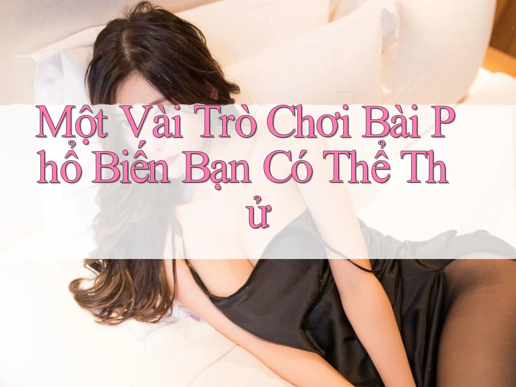 Một Vài Trò Chơi Bài Phổ Biến Bạn Có Thể Thử Một Vài Trò Chơi Bài Phổ Biến Bạn Có Thể Thử