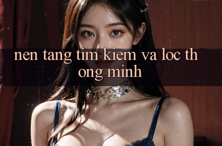 Nền tảng tìm kiếm và lọc thông minh Nền tảng tìm kiếm và lọc thông minh