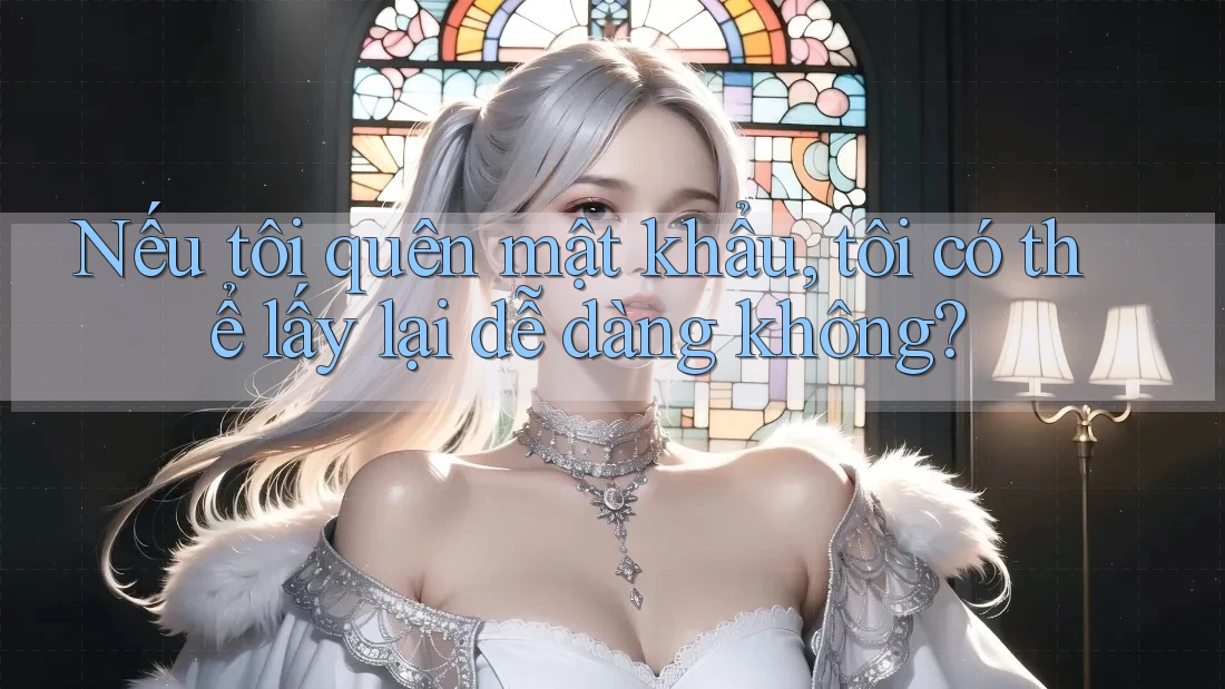 Nếu tôi quên mật khẩu, tôi có thể lấy lại dễ dàng không? Nếu tôi quên mật khẩu, tôi có thể lấy lại dễ dàng không?