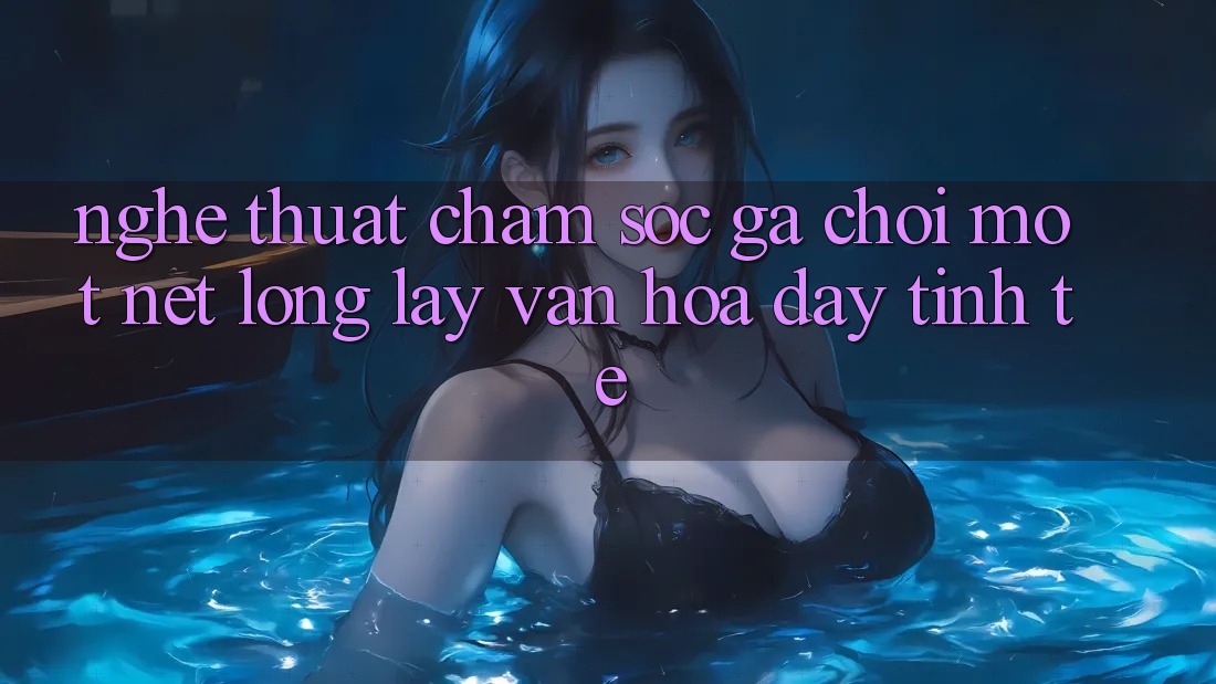 Nghệ Thuật Chăm Sóc Gà Chọi: Một Nét Lộng lẫy Văn Hóa Đầy Tinh Tế Nghệ Thuật Chăm Sóc Gà Chọi: Một Nét Lộng lẫy Văn Hóa Đầy Tinh Tế