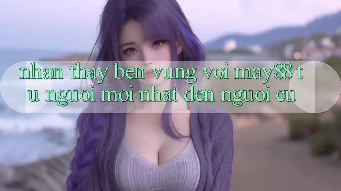 Nhận thấy bền vững với May88 – từ người mới nhất đến người cũ Nhận thấy bền vững với May88 – từ người mới nhất đến người cũ