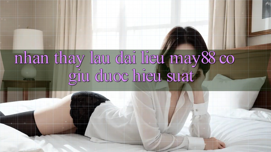 Nhận thấy lâu dài: liệu may88 có giữ được hiệu suất? Nhận thấy lâu dài: liệu may88 có giữ được hiệu suất?