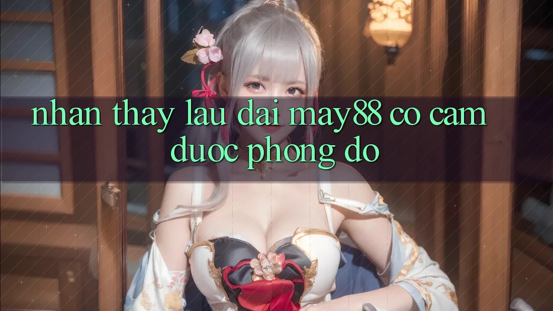 Nhận thấy lâu dài: may88 có cầm được phong độ? Nhận thấy lâu dài: may88 có cầm được phong độ?