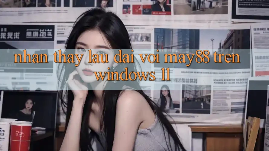 Nhận thấy lâu dài với may88 trên Windows 11 Nhận thấy lâu dài với may88 trên Windows 11