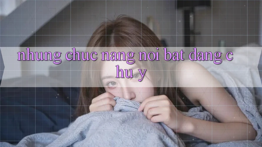 Những chức năng nổi bật đáng chú ý Những chức năng nổi bật đáng chú ý