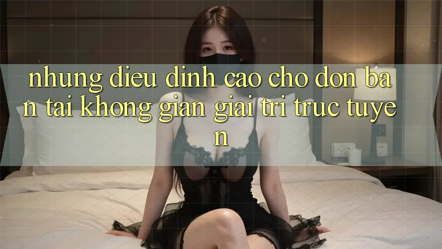 Những Điều Đỉnh cao Chờ Đón Bạn Tại Không Gian Giải Trí Trực Tuyến Những Điều Đỉnh cao Chờ Đón Bạn Tại Không Gian Giải Trí Trực Tuyến