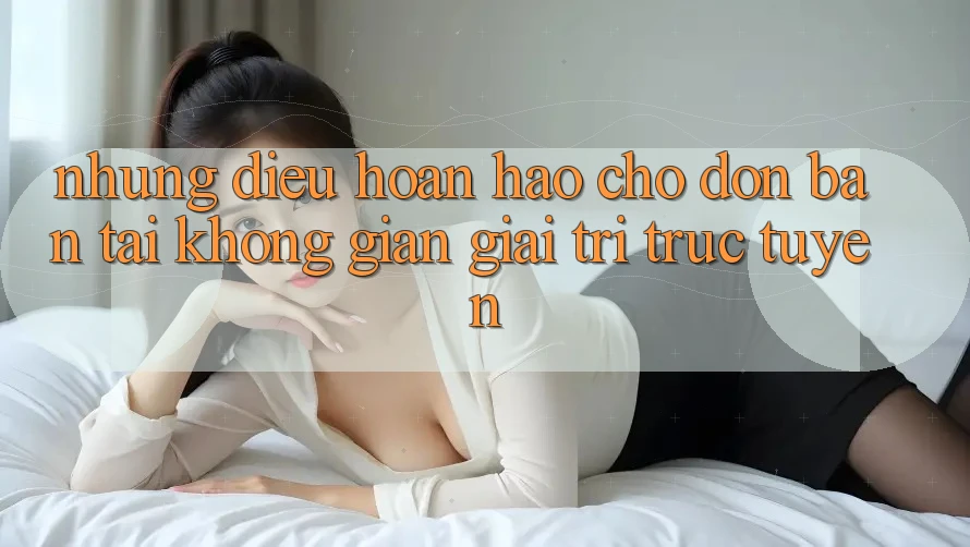Những Điều Hoàn hảo Chờ Đón Bạn Tại Không Gian Giải Trí Trực Tuyến Những Điều Hoàn hảo Chờ Đón Bạn Tại Không Gian Giải Trí Trực Tuyến