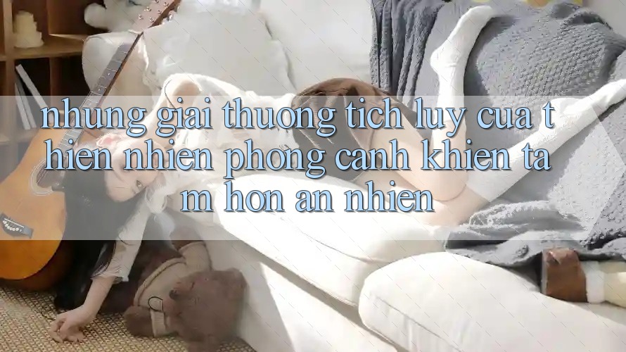 Những “Giải thưởng tích lũy” Của Thiên Nhiên: Phong Cảnh Khiến Tâm Hồn An nhiên