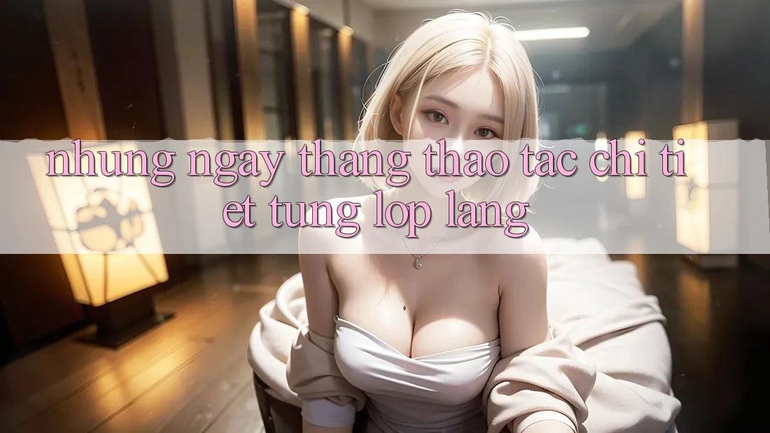 Những ngày tháng thao tác chi tiết từng lớp lang Những ngày tháng thao tác chi tiết từng lớp lang