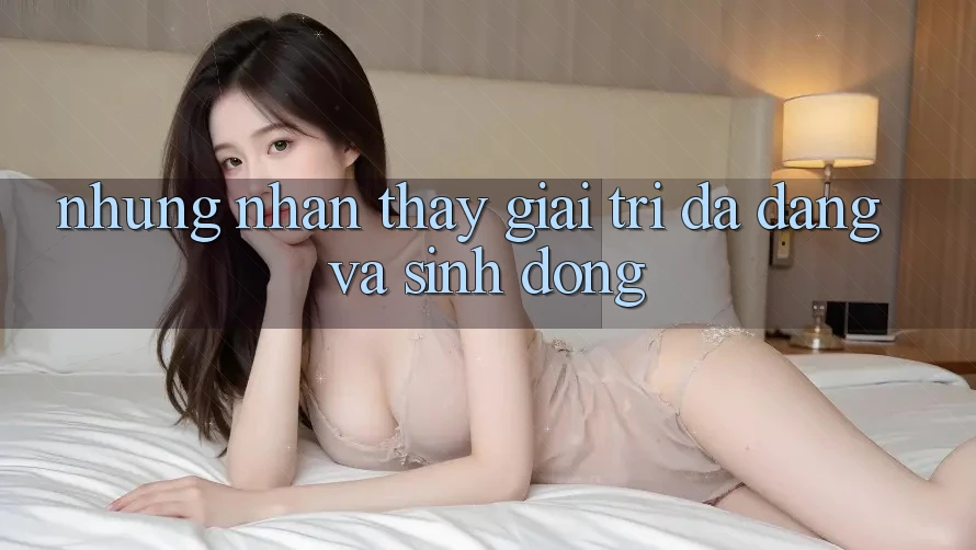 Những Nhận thấy Giải Trí Đa Dạng và Sinh Động Những Nhận thấy Giải Trí Đa Dạng và Sinh Động