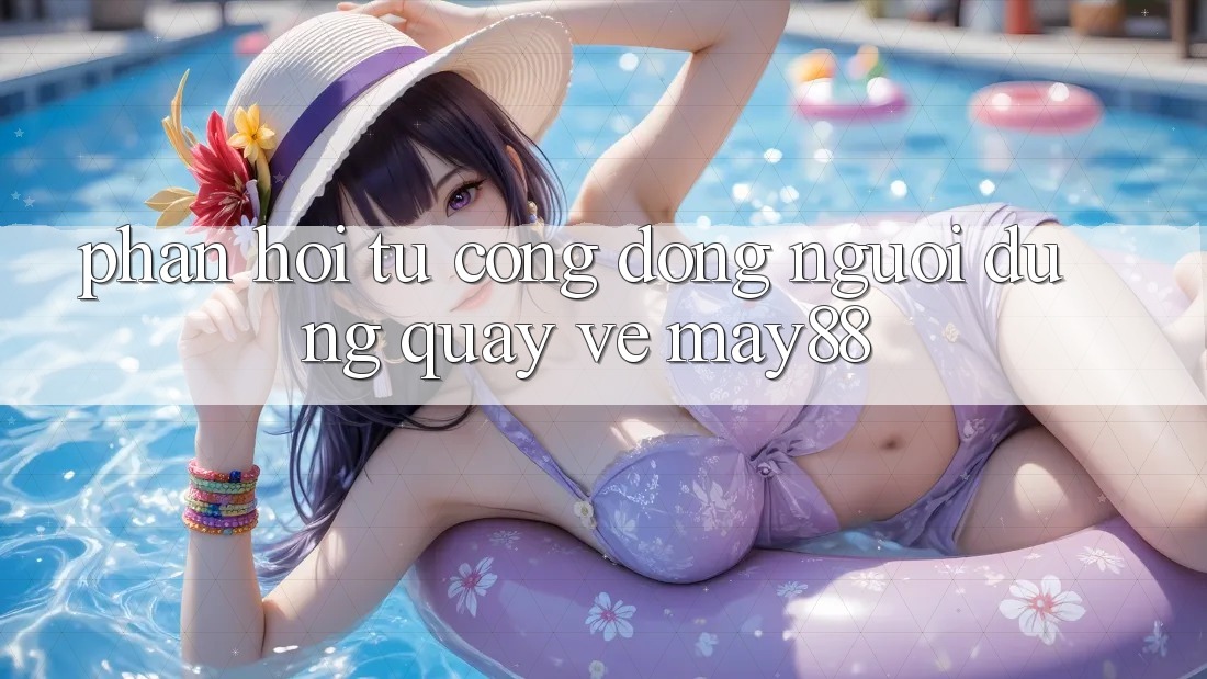 Phản hồi từ cộng đồng người dùng quay về may88 Phản hồi từ cộng đồng người dùng quay về may88
