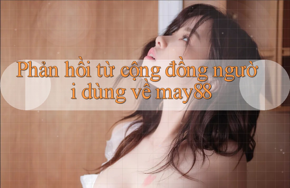 Phản hồi từ cộng đồng người dùng về may88 Phản hồi từ cộng đồng người dùng về may88