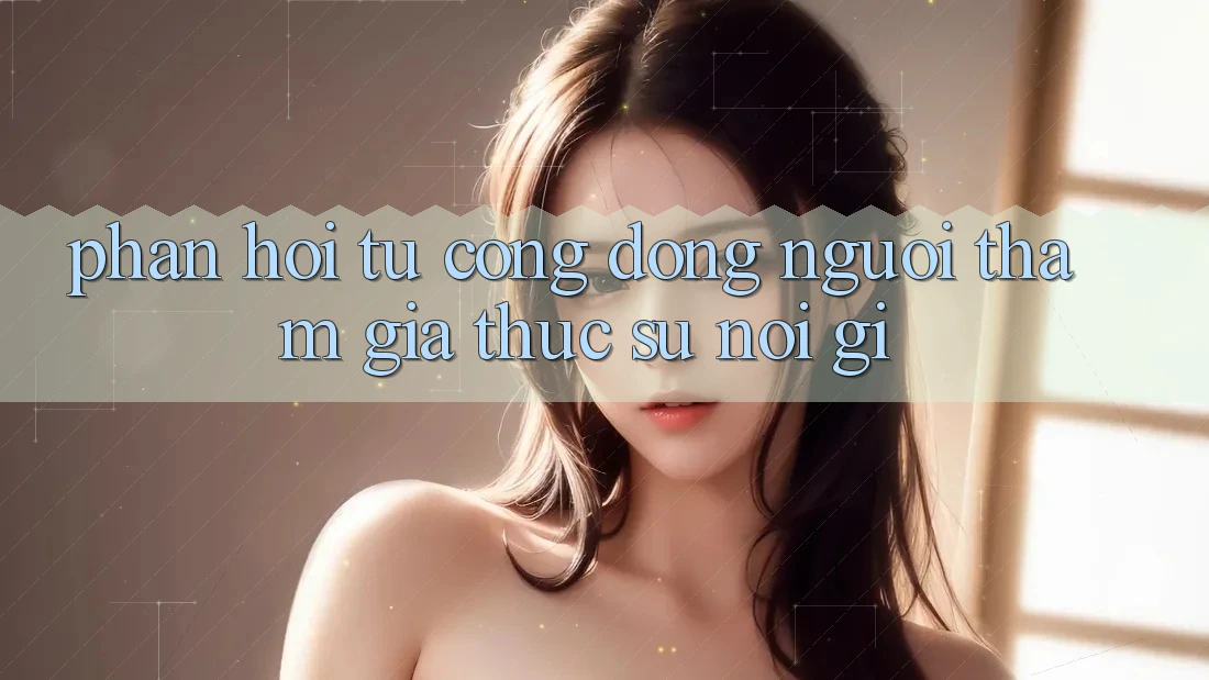 Phản hồi từ cộng đồng: người tham gia thực sự nói gì? Phản hồi từ cộng đồng: người tham gia thực sự nói gì?