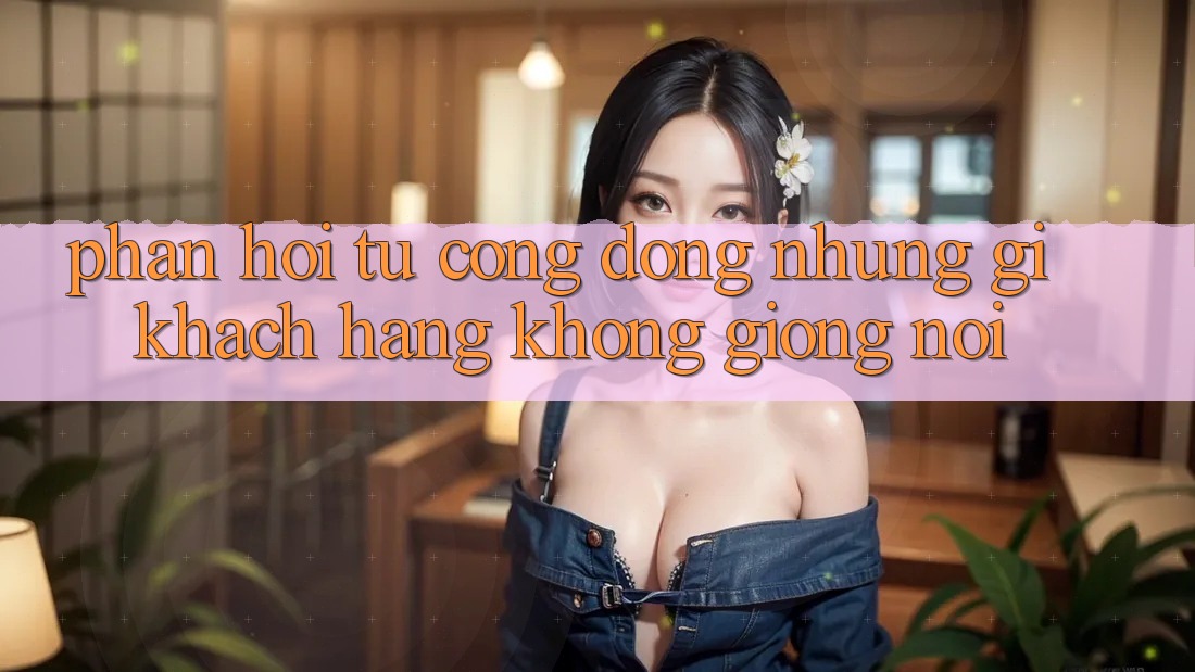 Phản hồi từ cộng đồng: những gì khách hàng không giống nói Phản hồi từ cộng đồng: những gì khách hàng không giống nói