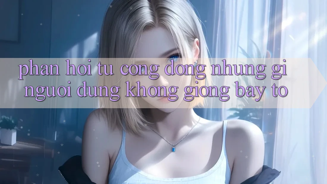 Phản hồi từ cộng đồng: những gì người dùng không giống bày tỏ
