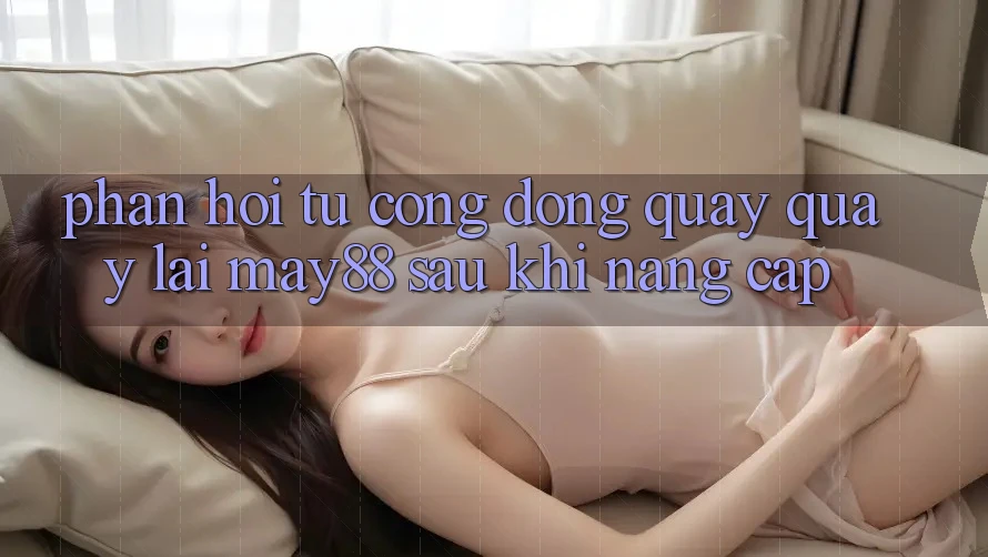 Phản hồi từ cộng đồng quay quay lại may88 sau khi nâng cấp Phản hồi từ cộng đồng quay quay lại may88 sau khi nâng cấp