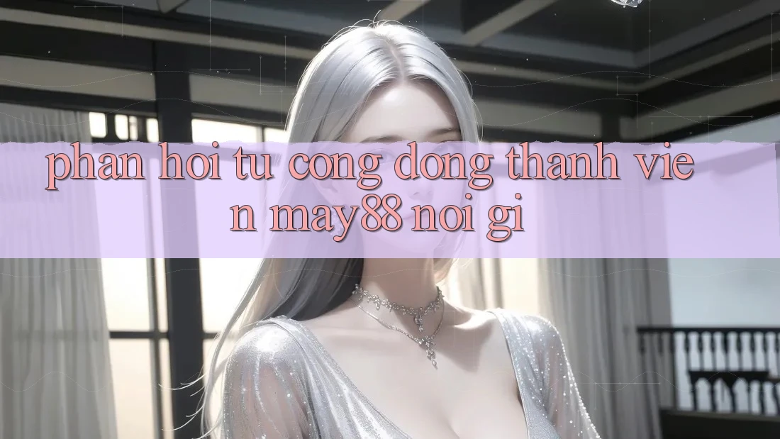 Phản hồi từ cộng đồng: Thành viên may88 nói gì? Phản hồi từ cộng đồng: Thành viên may88 nói gì?