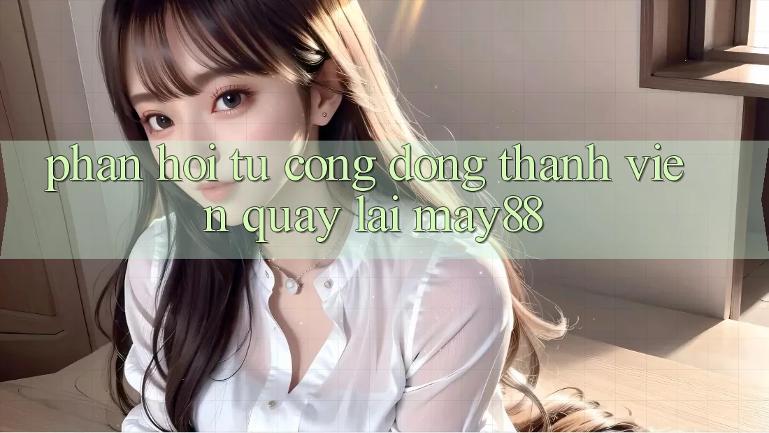 Phản hồi từ cộng đồng thành viên quay lại may88 Phản hồi từ cộng đồng thành viên quay lại may88