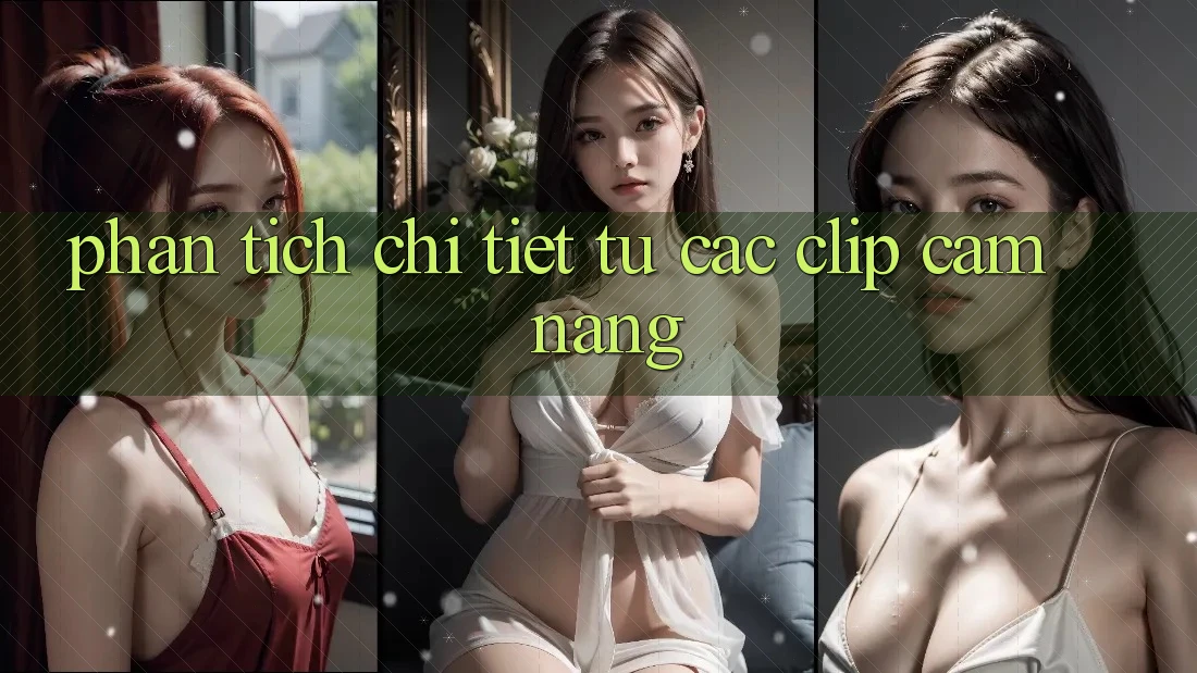 Phân tích chi tiết từ các clip cẩm nang Phân tích chi tiết từ các clip cẩm nang